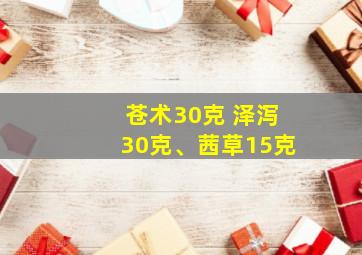 苍术30克 泽泻30克、茜草15克